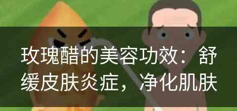 玫瑰醋的美容功效：舒缓皮肤炎症，净化肌肤